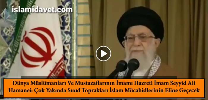 Dünya Müslümanları Ve Mustazaflarının İmamı Hazreti İmam Seyyid Ali Hamaney: Çok Yakında Suud Toprakları İslam Mücahidlerinin Eline Geçecek 5