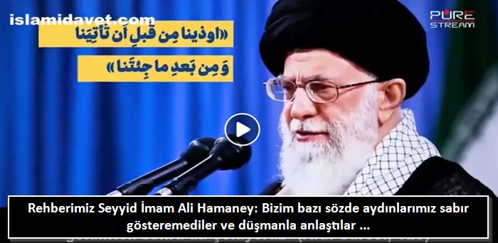 Seyyid İmam Ali Hamaney: Bizim bazı sözde aydınlarımız sabır gösteremediler ve düşmanla anlaştılar ... 13
