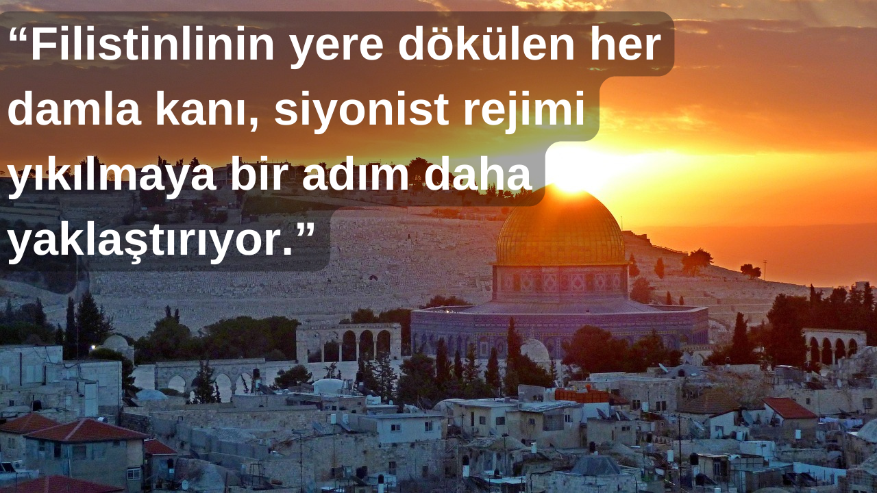 “Filistinlinin yere dökülen her damla kanı, siyonist rejimi yıkılmaya bir adım daha yaklaştırıyor.” 21