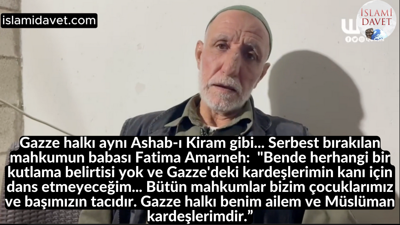 Gazze halkı aynı Ashab-ı Kiram gibi... Serbest bırakılan mahkumun babası Fatima Amarneh: "Bende herhangi bir kutlama belirtisi yok ve Gazze'deki kardeşlerimin kanı için dans etmeyeceğim... Bütün mahkumlar bizim çocuklarımız ve başımızın tacıdır. Gazze halkı benim ailem ve Müslüman kardeşlerimdir.” 31
