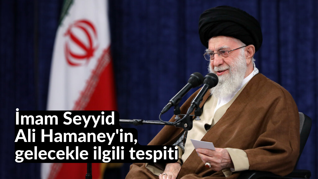 İmam Seyyid Ali Hamaney'in, gelecekle ilgili tespiti 30