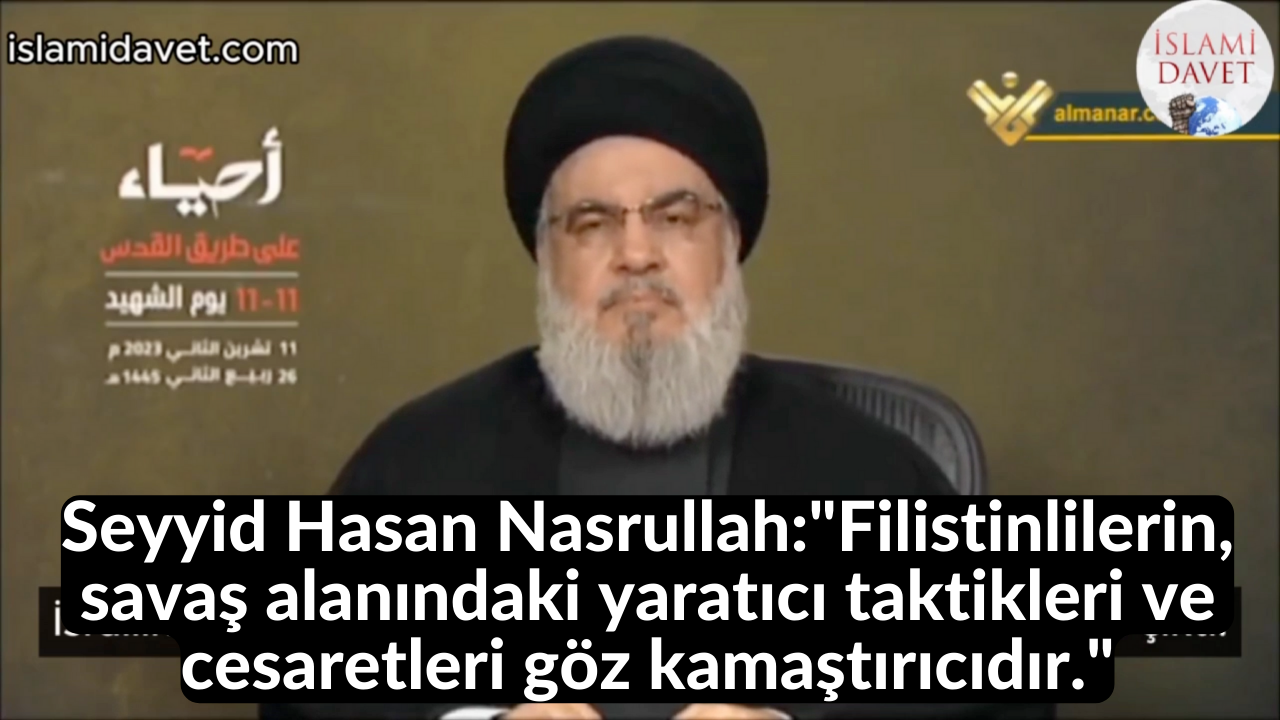 Seyyid Hasan Nasrullah:"Filistinlilerin, savaş alanındaki yaratıcı taktikleri ve cesaretleri göz kamaştırıcıdır." 1