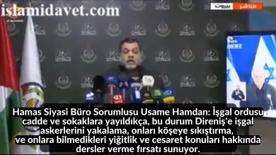 Hamas Siyasi Büro Sorumlusu Usame Hamdan: İşgal ordusu cadde ve sokaklara yayıldıkça, bu durum Direniş'e işgal askerlerini yakalama, onları köşeye sıkıştırma, ve onlara bilmedikleri yiğitlik ve cesaret konuları hakkında dersler verme fırsatı sunuyor. 60