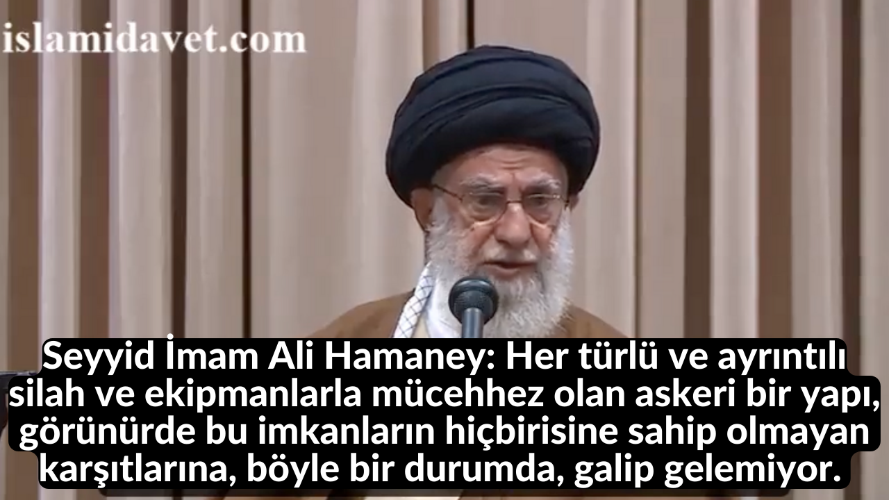 Seyyid İmam Ali Hamaney: Her türlü ve ayrıntılı silah ve ekipmanlarla mücehhez olan askeri bir yapı, görünürde bu imkanların hiçbirisine sahip olmayan karşıtlarına, böyle bir durumda, galip gelemiyor. 43