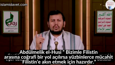 Abdülmelik el-Husi “ Bizimle Filistin arasına coğrafi bir yol açılırsa yüzbinlerce mücahit Filistin’e akın etmek için hazırdır.” 11
