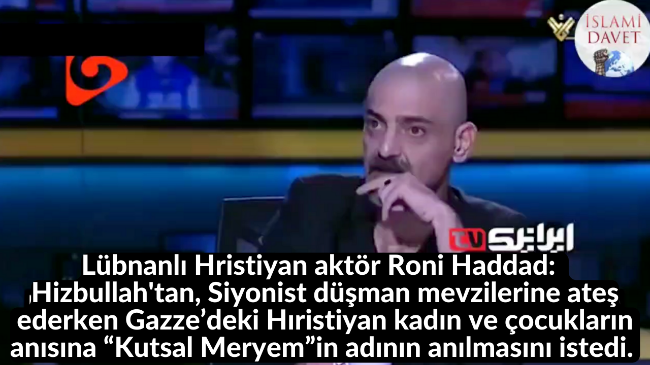 Lübnanlı Hristiyan aktör Roni Haddad: Hizbullah'tan, Siyonist düşman mevzilerine ateş ederken Gazze’deki Hıristiyan kadın ve çocukların anısına “Kutsal Meryem”in adının anılmasını istedi. 54