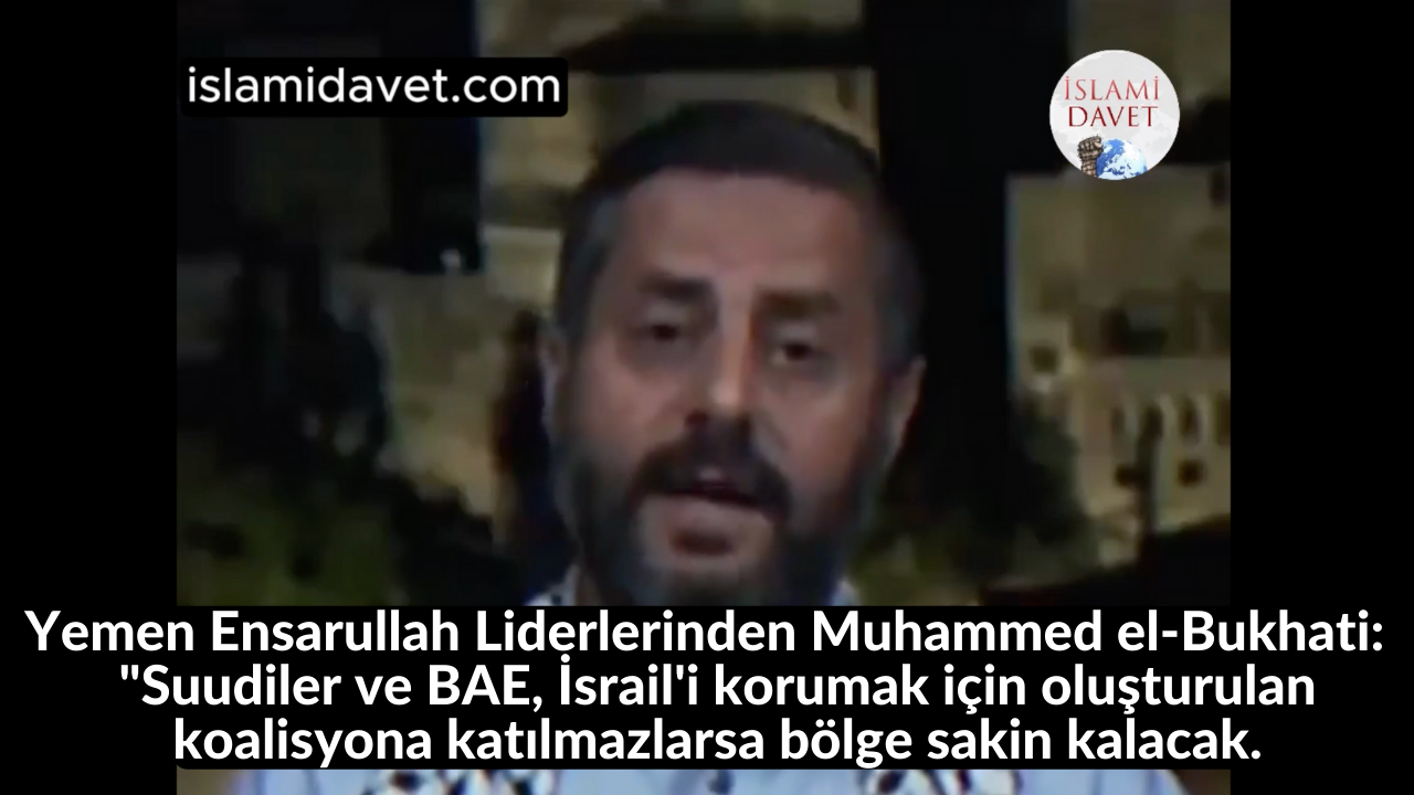 Yemen Ensarullah Liderlerinden Muhammed el-Bukhati:  "Suudiler ve BAE, İsrail'i korumak için oluşturulan koalisyona katılmazlarsa bölge sakin kalacak. 30