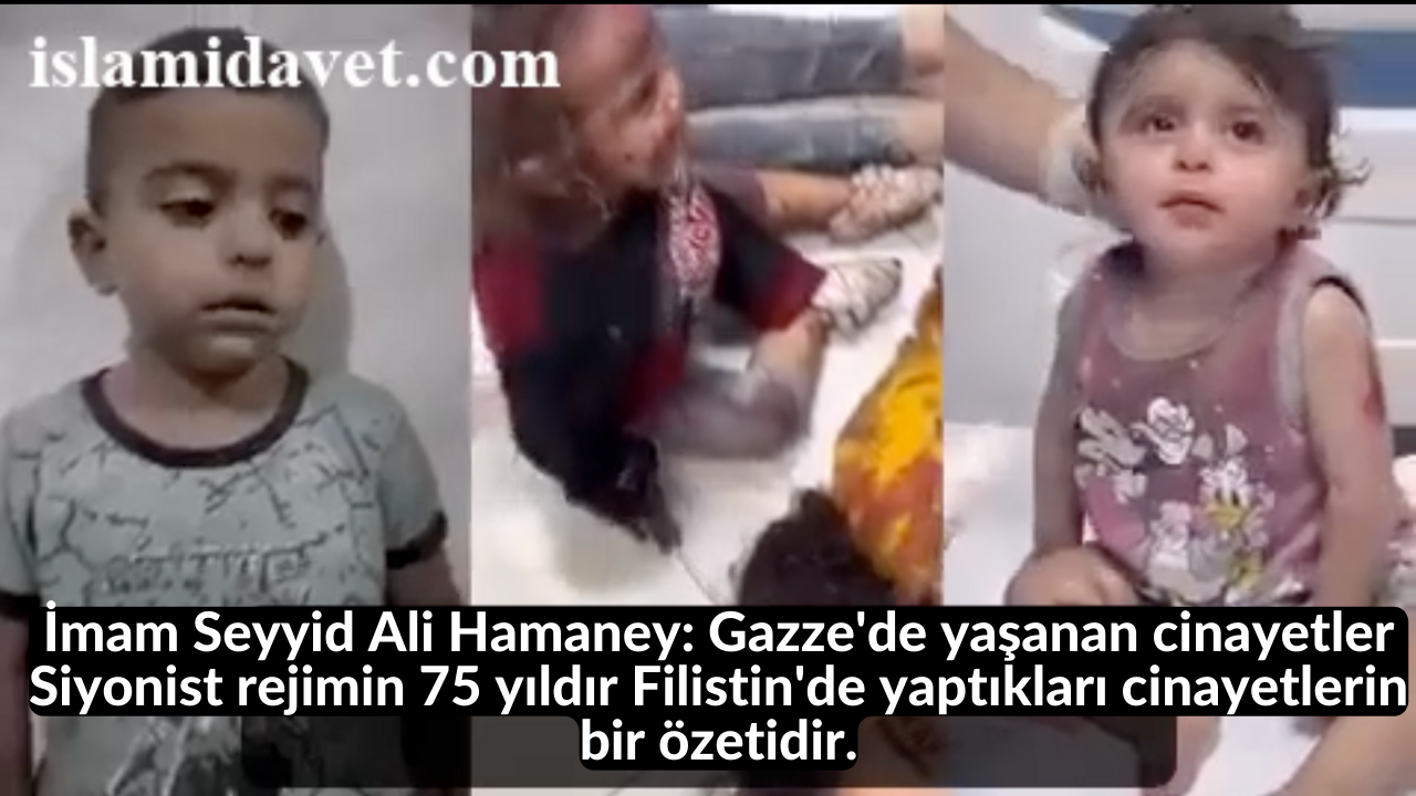İmam Seyyid Ali Hamaney: Gazze'de yaşanan cinayetler Siyonist rejimin 75 yıldır Filistin'de yaptıkları cinayetlerin bir özetidir. 7