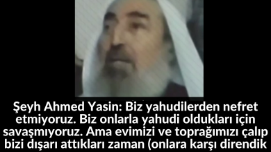 Şeyh Ahmed Yasin: Biz yahudilerden nefret etmiyoruz. Biz onlarla yahudi oldukları için savaşmıyoruz. Ama evimizi ve toprağımızı çalıp bizi dışarı attıkları zaman (onlara karşı direndik 15