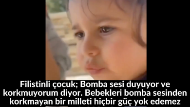 Filistinli çocuk; Bomba sesi duyuyor ve korkmuyorum diyor. Bebekleri bomba sesinden korkmayan bir milleti hiçbir güç yok edemez 11