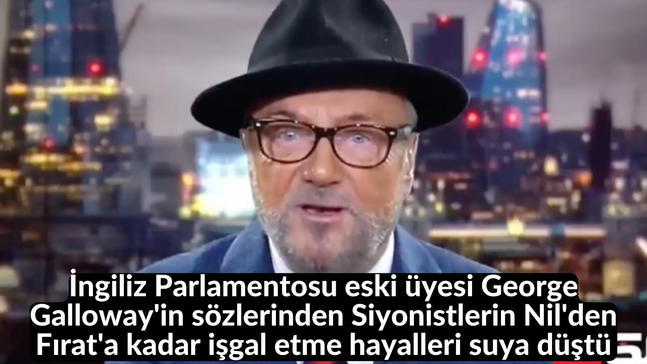 İngiliz Parlamentosu eski üyesi George Galloway'in sözlerinden Siyonistlerin Nil'den Fırat'a kadar işgal etme hayalleri suya düştü 20