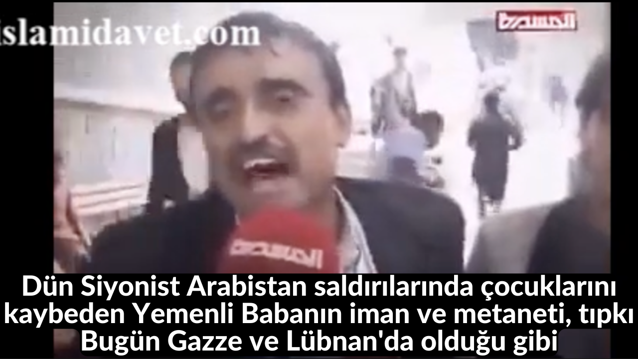 Dün Siyonist Arabistan saldırılarında çocuklarını kaybeden Yemenli Babanın iman ve metaneti, tıpkı Bugün Gazze ve Lübnan'da olduğu gibi 12