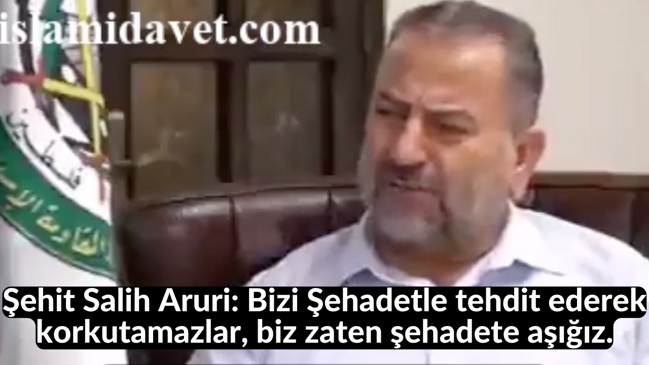 Şehit Salih Aruri: Bizi Şehadetle tehdit ederek korkutamazlar, biz zaten şehadete aşığız. 25