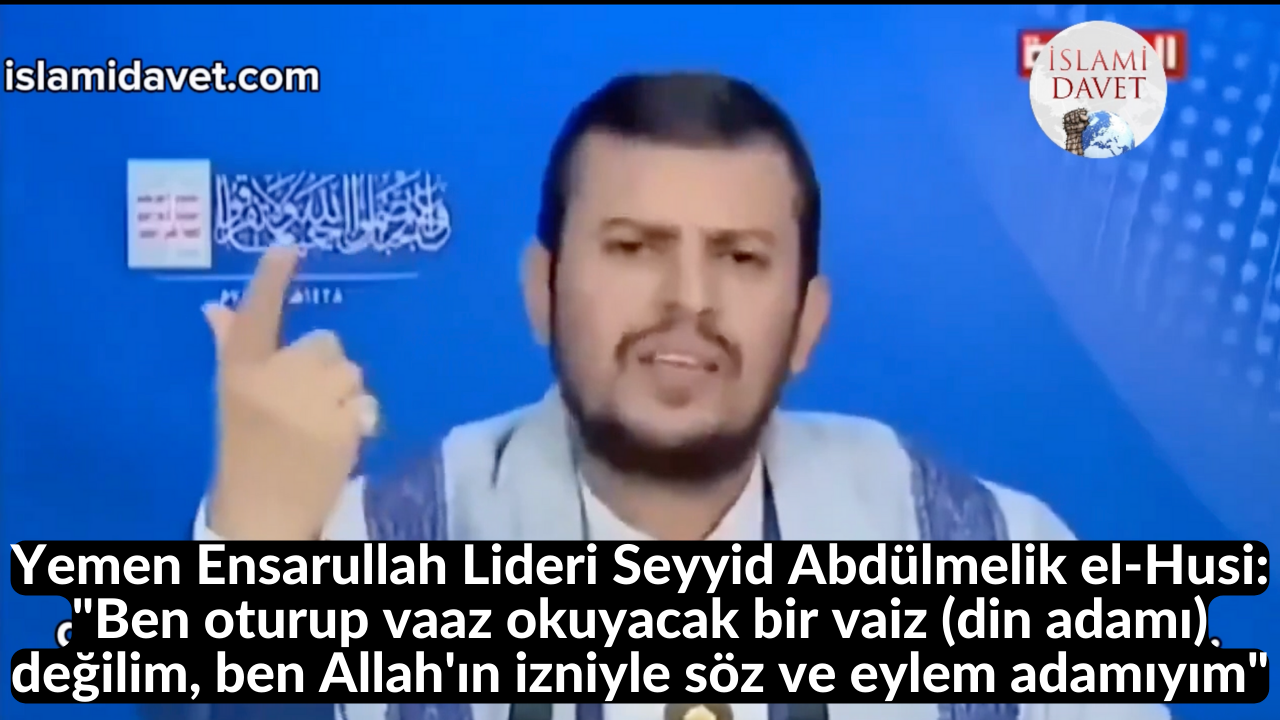 Yemen Ensarullah Lideri Seyyid Abdülmelik el-Husi: "Ben oturup vaaz okuyacak bir vaiz (din adamı) değilim, ben Allah'ın izniyle söz ve eylem adamıyım" 1