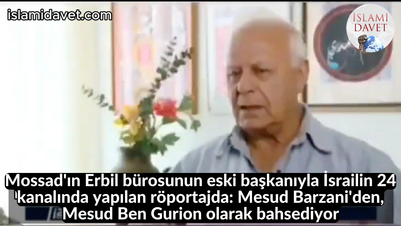 Mossad'ın Erbil bürosunun eski başkanıyla İsrailin 24 kanalında yapılan röportajda: Mesud Barzani'den, Mesud Ben Gurion olarak bahsediyor 24