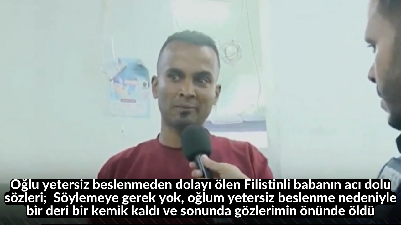 Oğlu yetersiz beslenmeden dolayı ölen Filistinli babanın acı dolu sözleri; Söylemeye gerek yok, oğlum yetersiz beslenme nedeniyle bir deri bir kemik kaldı ve sonunda gözlerimin önünde öldü 1