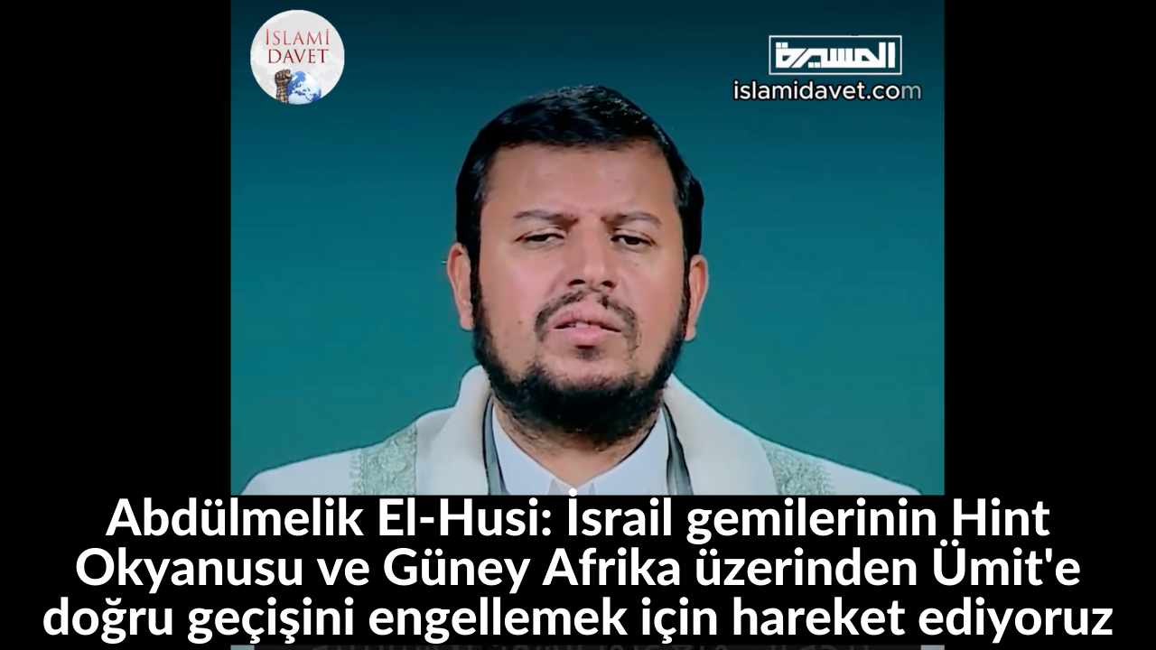 Abdülmelik El-Husi: İsrail gemilerinin Hint Okyanusu ve Güney Afrika üzerinden Ümit'e doğru geçişini engellemek için hareket ediyoruz 37