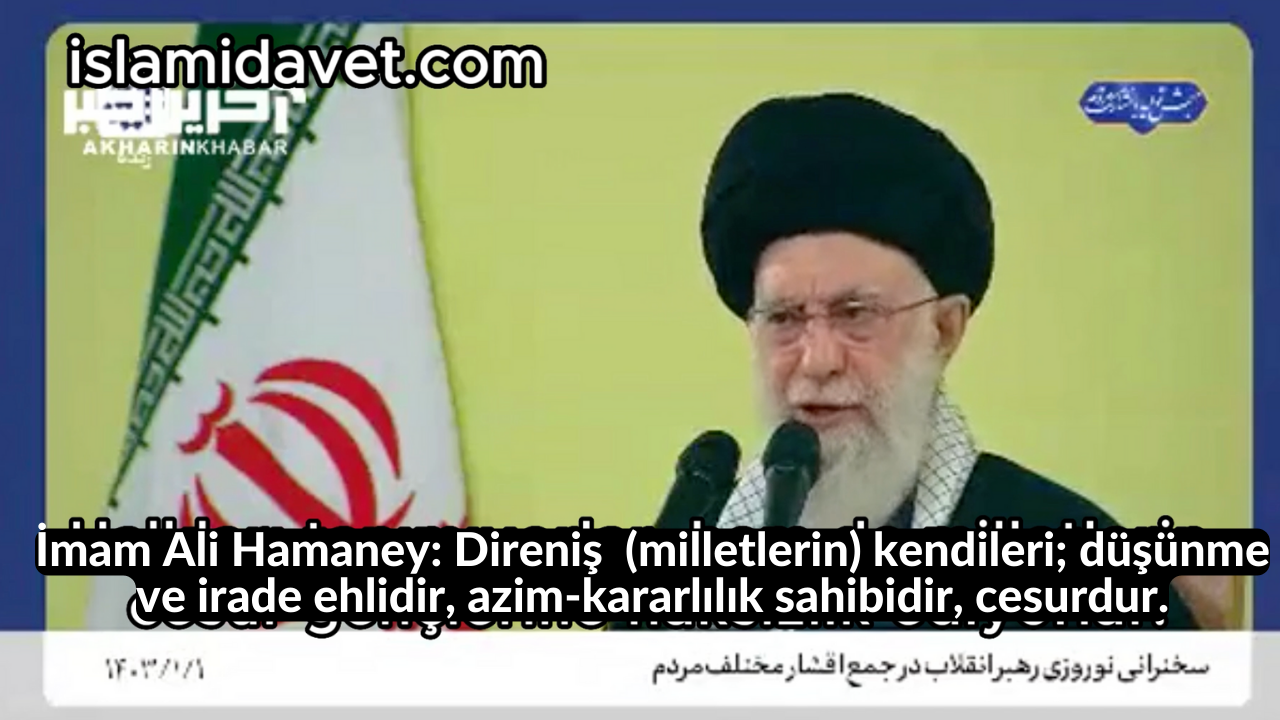 İmam Ali Hamaney: Direniş (milletlerin) kendileri; düşünme ve irade ehlidir, azim-kararlılık sahibidir, cesurdur. 17