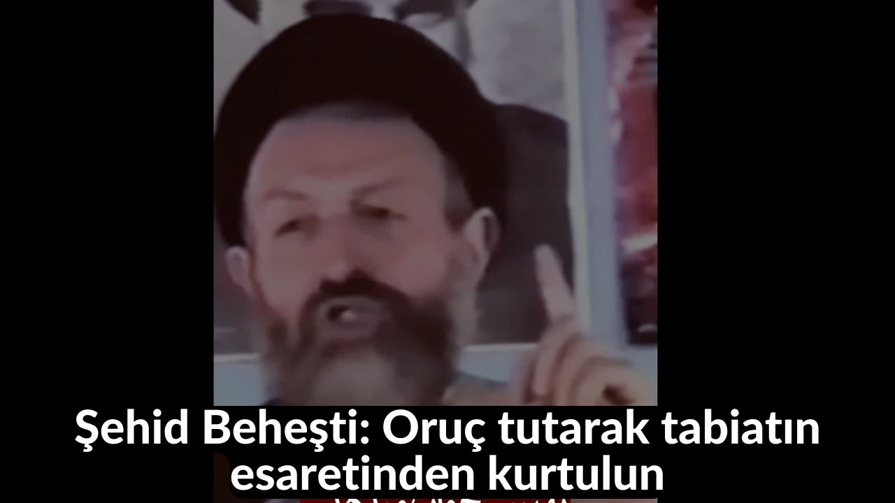 Şehid Beheşti: Oruç tutarak tabiatın esaretinden kurtulun 31