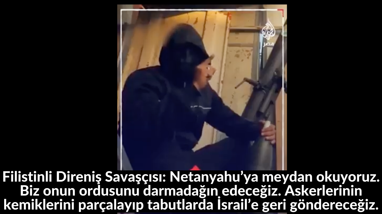 Filistinli Direniş Savaşçısı: Netanyahu’ya meydan okuyoruz. Biz onun ordusunu darmadağın edeceğiz. Askerlerinin kemiklerini parçalayıp tabutlarda İsrail’e geri göndereceğiz. 43