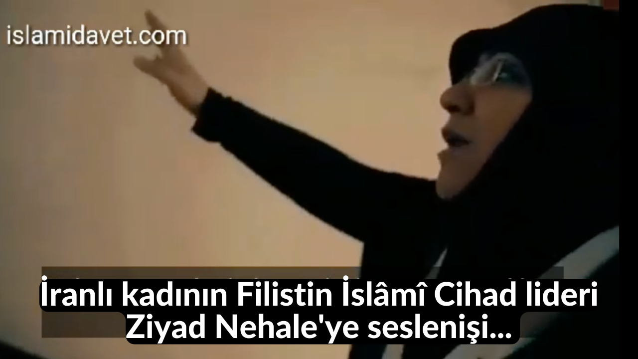 İranlı kadının Filistin İslâmî Cihad lideri Ziyad Nehale'ye seslenişi... 1