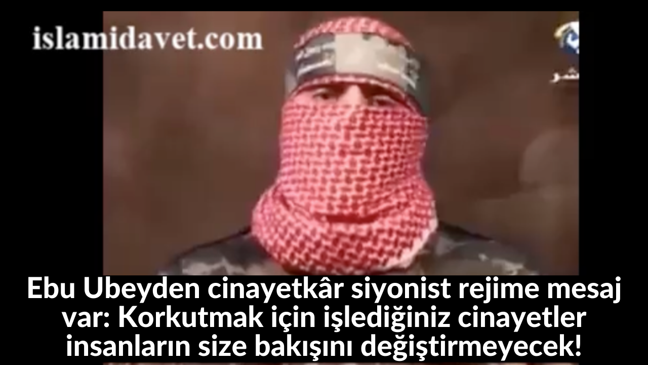 Ebu Ubeyden cinayetkâr siyonist rejime mesaj var: Korkutmak için işlediğiniz cinayetler insanların size bakışını değiştirmeyecek! 32
