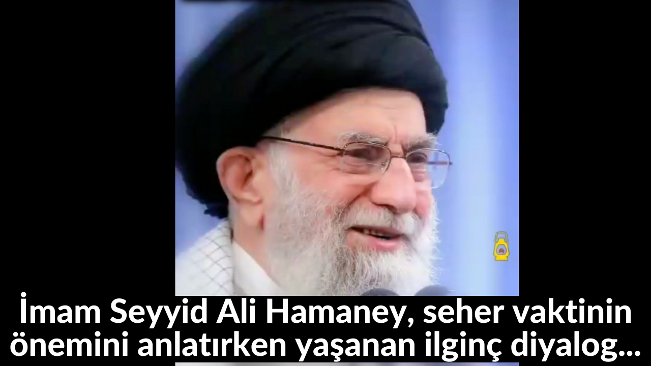 İmam Seyyid Ali Hamaney, seher vaktinin önemini anlatırken yaşanan ilginç diyalog... 30