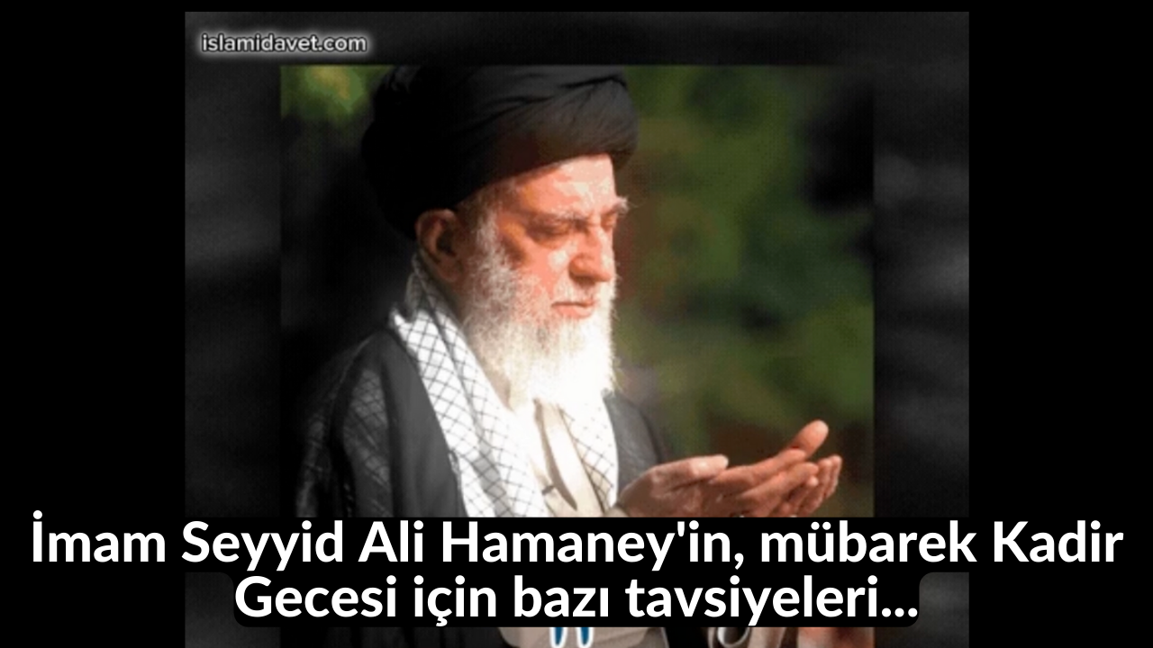 İmam Seyyid Ali Hamaney'in, mübarek Kadir Gecesi için bazı tavsiyeleri... 61