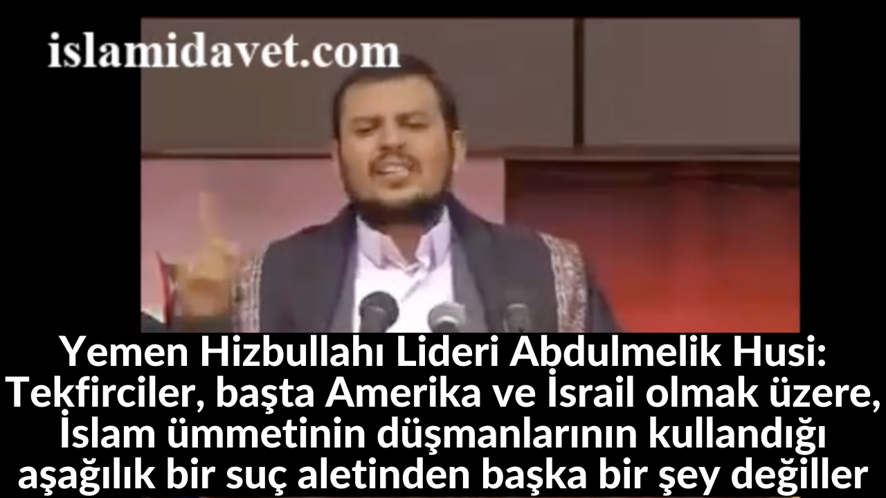 Yemen Hizbullahı Lideri Abdulmelik Husi: Tekfirciler, başta Amerika ve İsrail olmak üzere, İslam ümmetinin düşmanlarının kullandığı aşağılık bir suç aletinden başka bir şey değiller 37