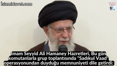 İmam Seyyid Ali Hamaney Hazretleri, Bu gün komutanlarla grup toplantısında "Sadıkul Vaad" operasyonundan duyduğu memnuniyeti dile getirdi: 46
