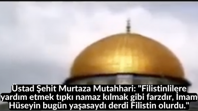 Üstad Şehit Murtaza Mutahhari: "Filistinlilere yardım etmek tıpkı namaz kılmak gibi farzdır, İmam Hüseyin bugün yaşasaydı derdi Filistin olurdu." 11