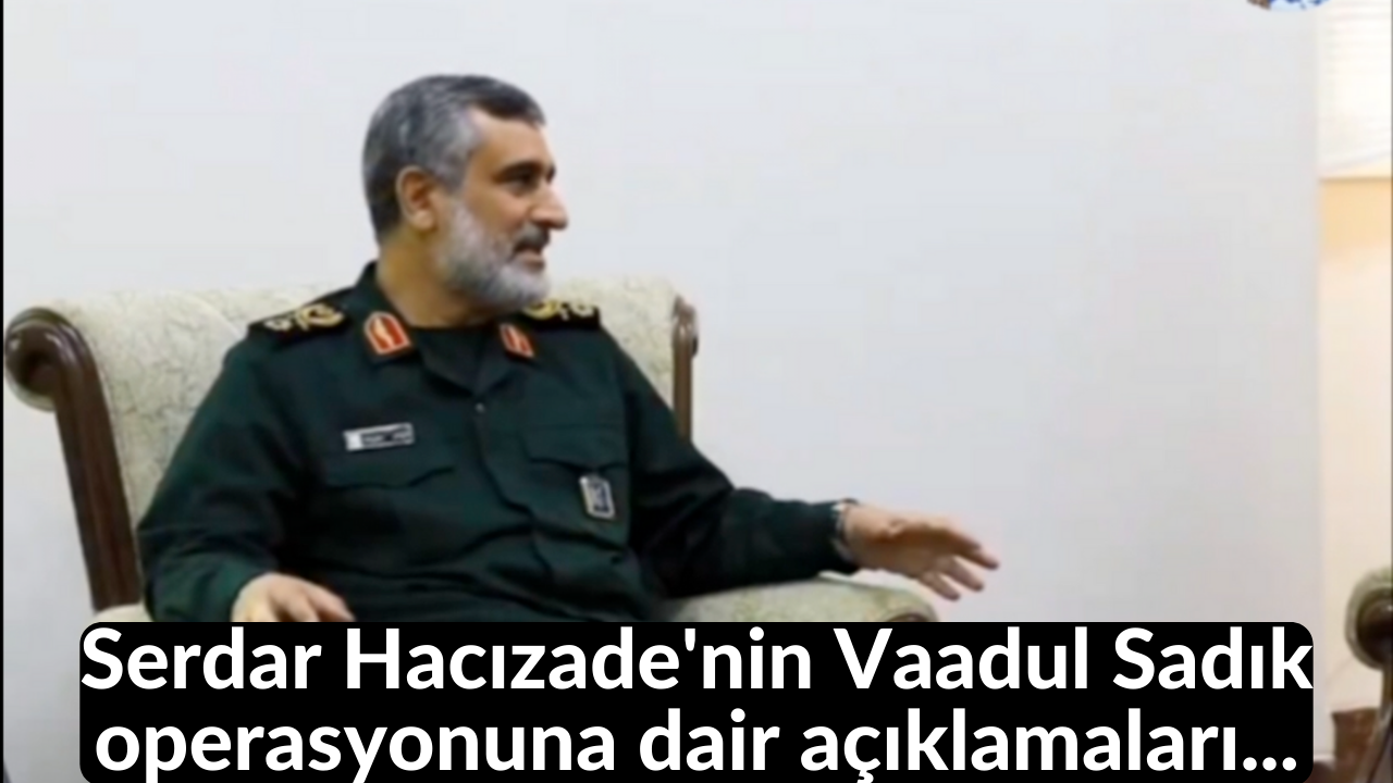 Serdar Hacızade'nin Vaadul Sadık operasyonuna dair açıklamaları... 1
