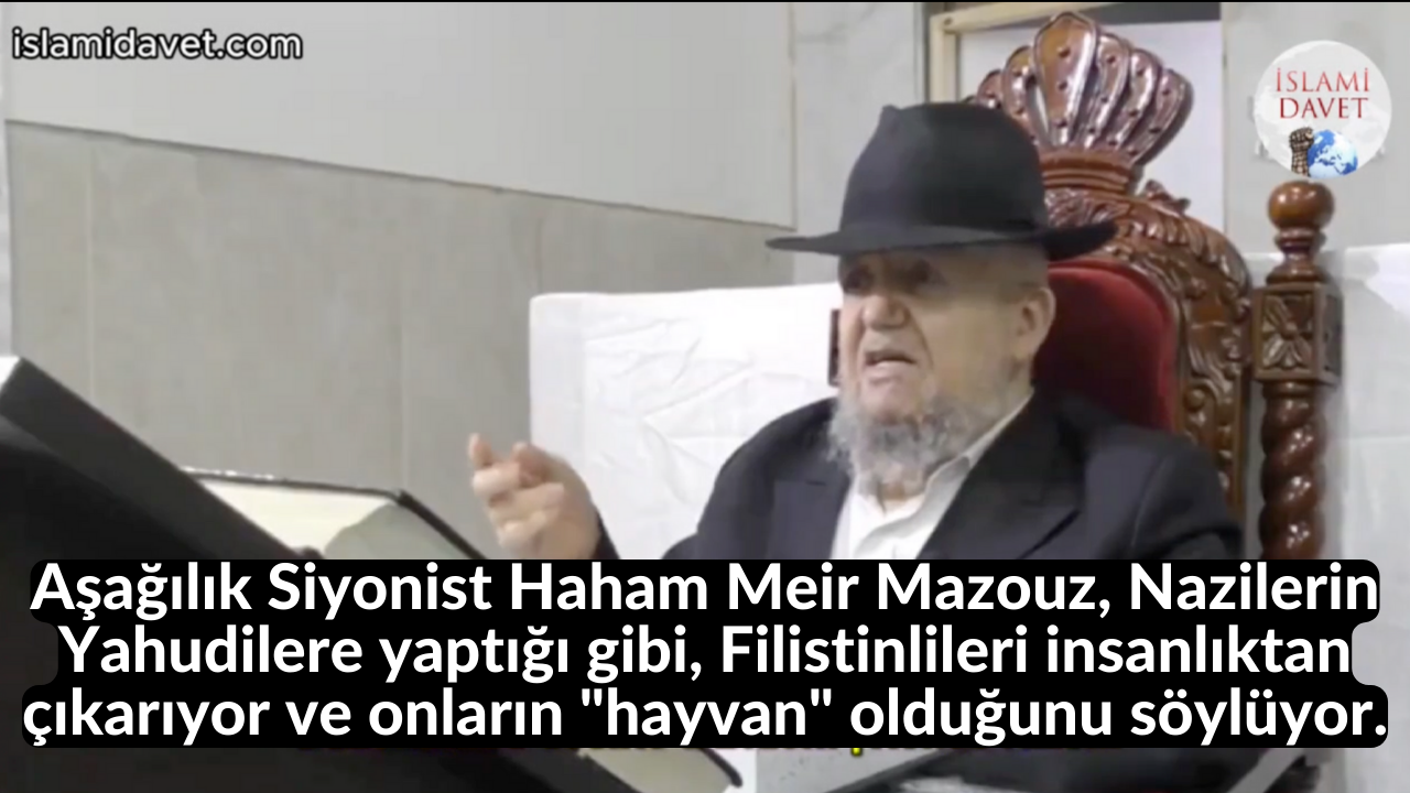 Aşağılık Siyonist Haham Meir Mazouz, Nazilerin Yahudilere yaptığı gibi, Filistinlileri insanlıktan çıkarıyor ve onların "hayvan" olduğunu söylüyor. 13