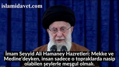 İmam Seyyid Ali Hamaney Hazretleri: Mekke ve Medine’deyken, insan sadece o topraklarda nasip olabilen şeylerle meşgul olmalı. 31