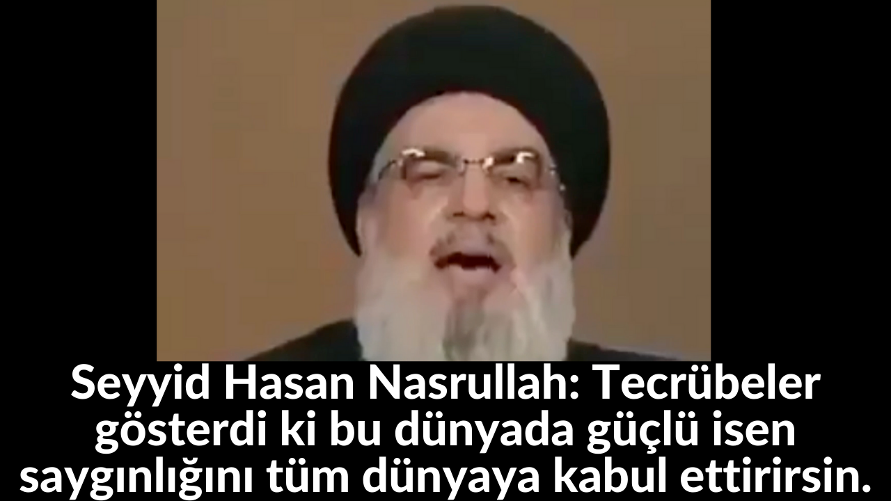 Seyyid Hasan Nasrullah: Tecrübeler gösterdi ki bu dünyada güçlü isen saygınlığını tüm dünyaya kabul ettirirsin. 57