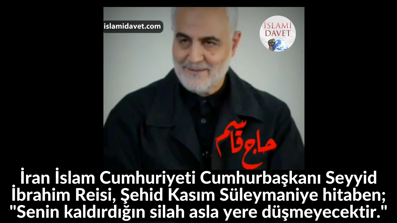 İran İslam Cumhuriyeti Cumhurbaşkanı Seyyid İbrahim Reisi, Şehid Kasım Süleymaniye hitaben; "Senin kaldırdığın silah asla yere düşmeyecektir." 35