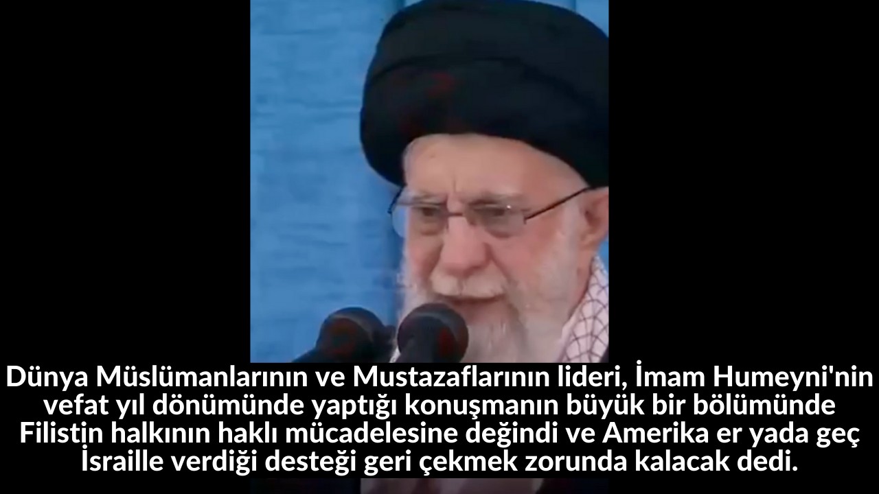 Dünya Müslümanlarının ve Mustazaflarının lideri, İmam Humeyni'nin vefat yıl dönümünde yaptığı konuşmanın büyük bir bölümünde Filistin halkının haklı mücadelesine değindi ve Amerika er yada geç İsraille verdiği desteği geri çekmek zorunda kalacak dedi. 1