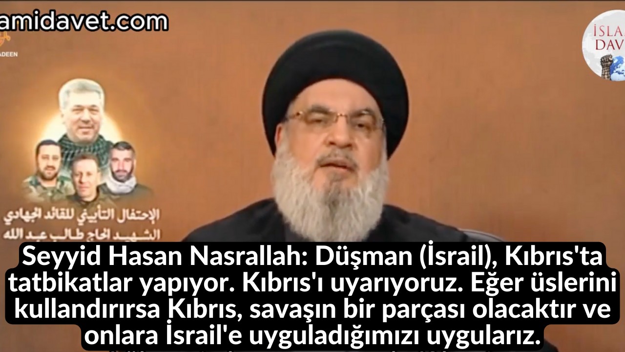 Seyyid Hasan Nasrallah: Düşman (İsrail), Kıbrıs'ta tatbikatlar yapıyor. Kıbrıs'ı uyarıyoruz. Eğer üslerini kullandırırsa Kıbrıs, savaşın bir parçası olacaktır ve onlara İsrail'e uyguladığımızı uygularız. 53