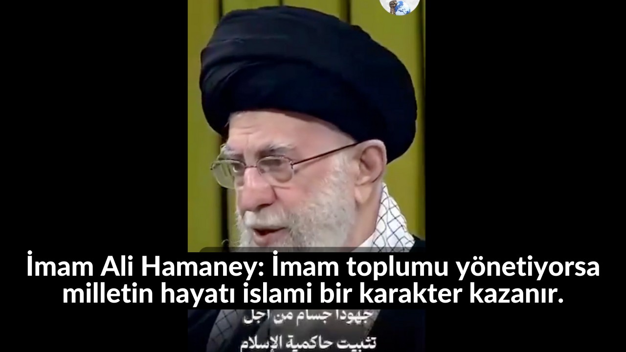 İmam Ali Hamaney: İmam toplumu yönetiyorsa milletin hayatı islami bir karakter kazanır. 11
