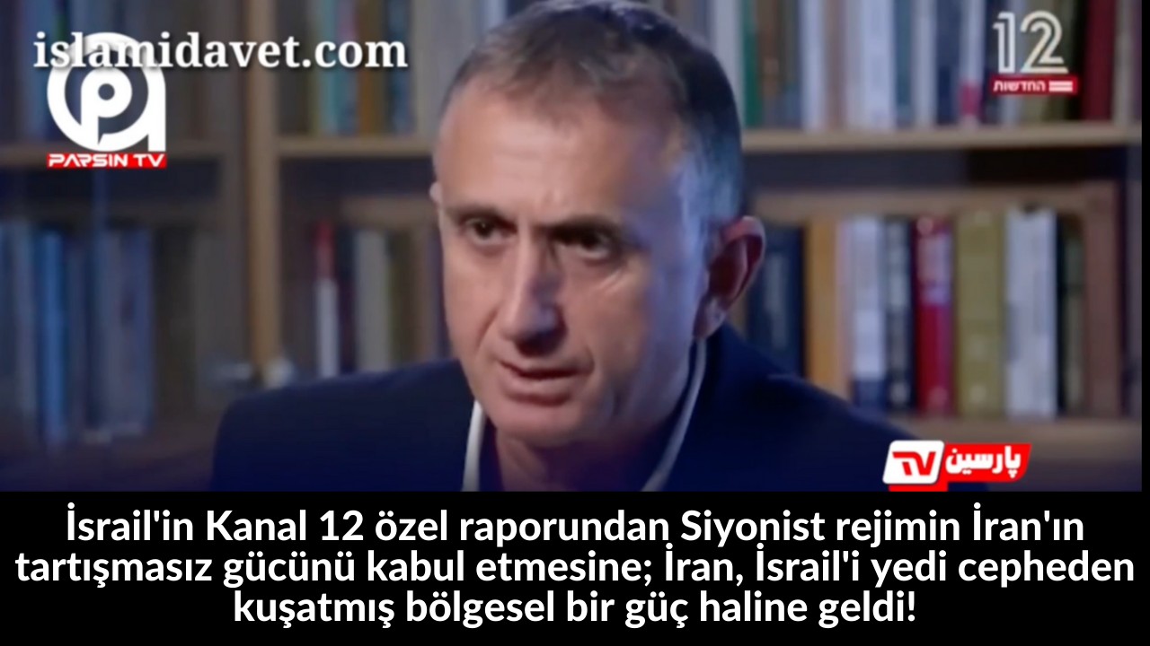 İsrail'in Kanal 12 özel raporundan Siyonist rejimin İran'ın tartışmasız gücünü kabul etmesine; İran, İsrail'i yedi cepheden kuşatmış bölgesel bir güç haline geldi! 59