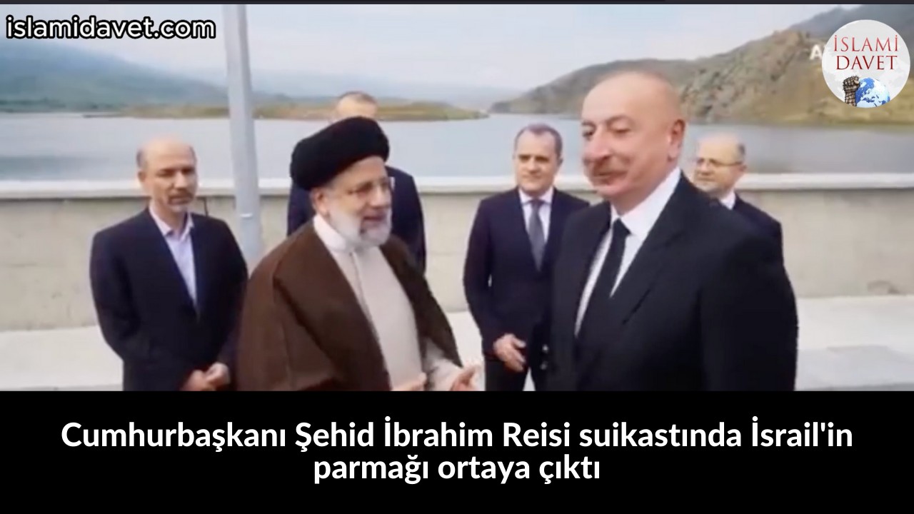 Cumhurbaşkanı Şehid İbrahim Reisi suikastında İsrail'in parmağı ortaya çıktı 37