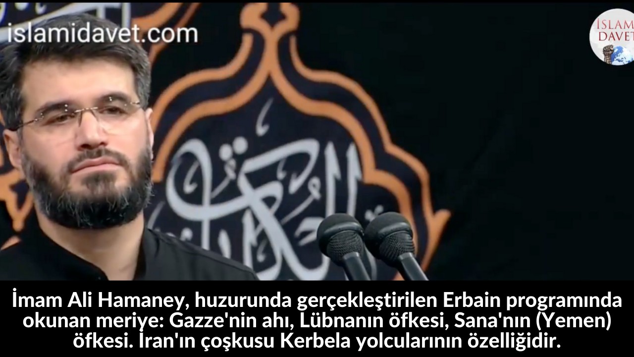 İmam Ali Hamaney, huzurunda gerçekleştirilen Erbain programında okunan meriye: Gazze'nin ahı, Lübnanın öfkesi, Sana'nın (Yemen) öfkesi. İran'ın çoşkusu Kerbela yolcularının özelliğidir. 31