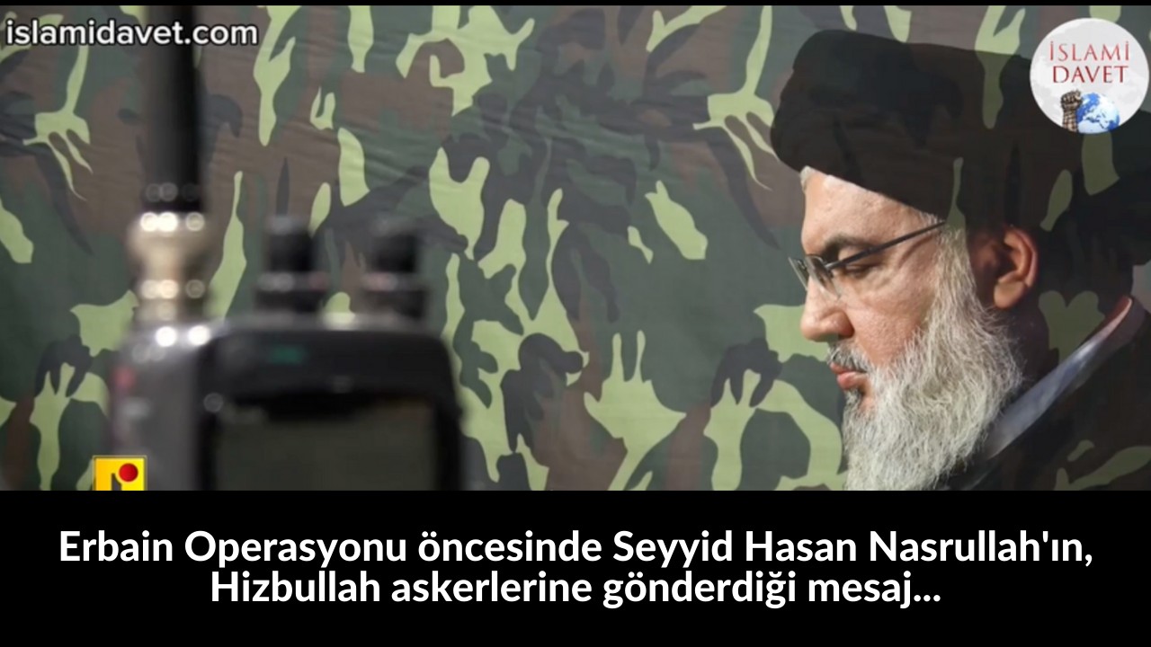 Erbain Operasyonu öncesinde Seyyid Hasan Nasrullah'ın, Hizbullah askerlerine gönderdiği mesaj... 42