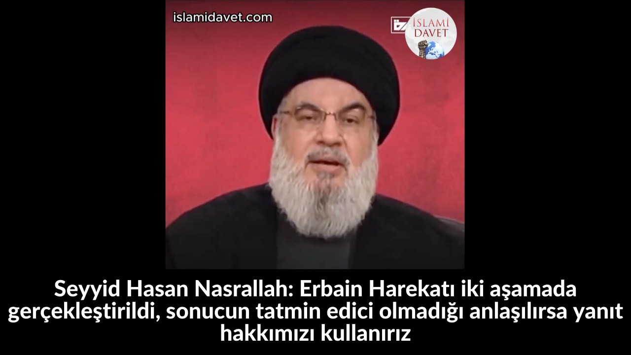 Seyyid Hasan Nasrallah: Erbain Harekatı iki aşamada gerçekleştirildi, sonucun tatmin edici olmadığı anlaşılırsa yanıt hakkımızı kullanırız 4