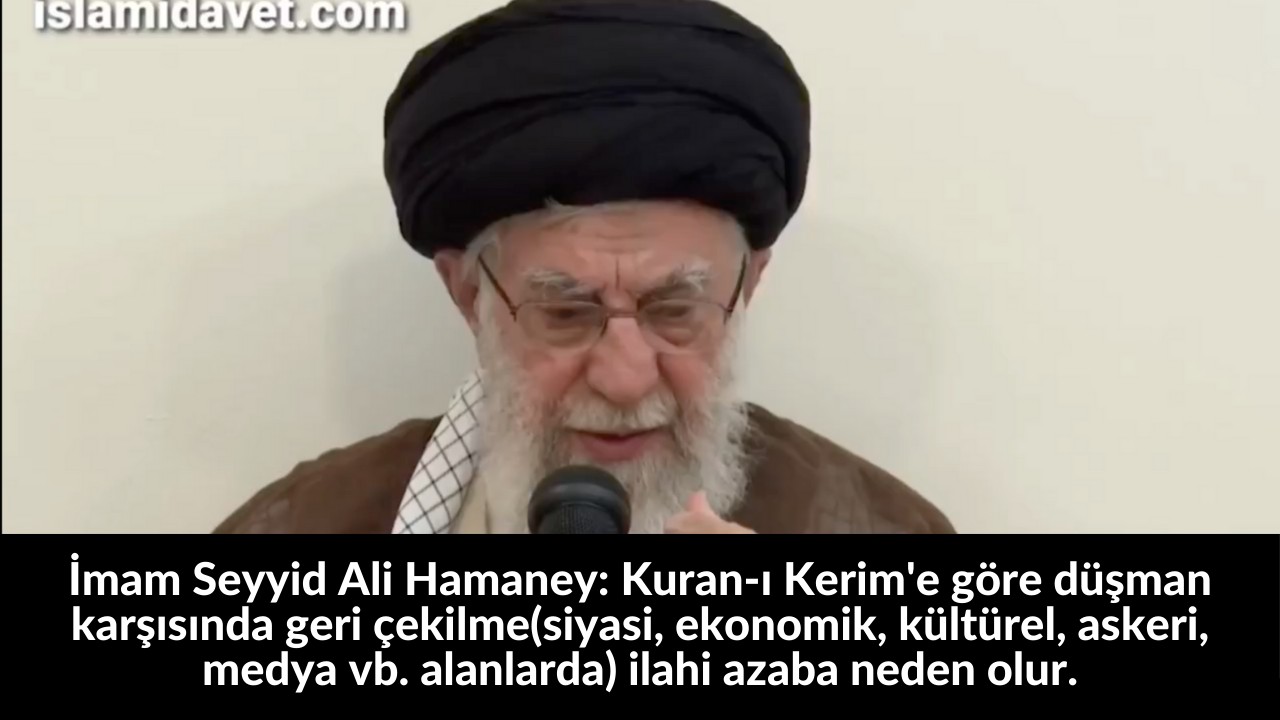 İmam Seyyid Ali Hamaney: Kuran-ı Kerim'e göre düşman karşısında geri çekilme(siyasi, ekonomik, kültürel, askeri, medya vb. alanlarda) ilahi azaba neden olur. 53