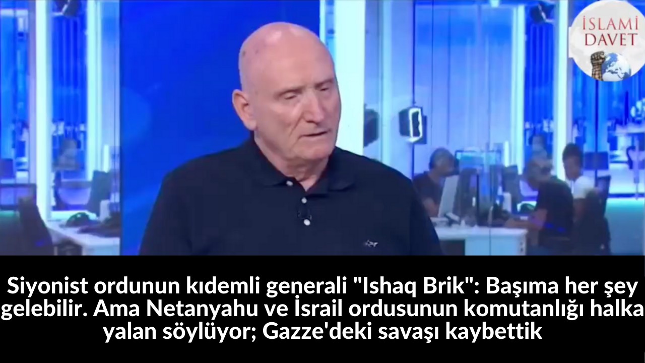 Siyonist ordunun kıdemli generali "Ishaq Brik": Başıma her şey gelebilir. Ama Netanyahu ve İsrail ordusunun komutanlığı halka yalan söylüyor; Gazze'deki savaşı kaybettik 32