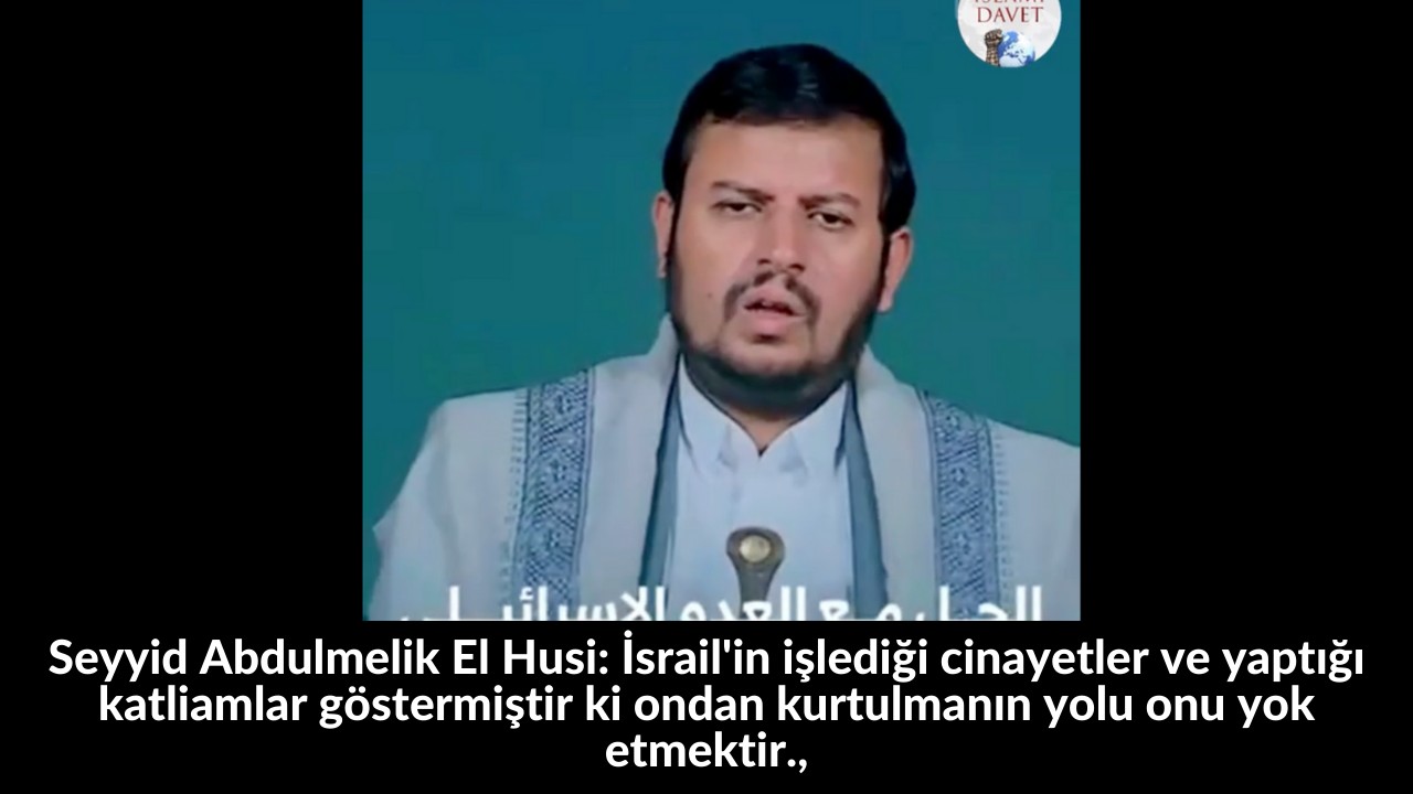 Seyyid Abdulmelik El Husi: İsrail'in işlediği cinayetler ve yaptığı katliamlar göstermiştir ki ondan kurtulmanın yolu onu yok etmektir., 52