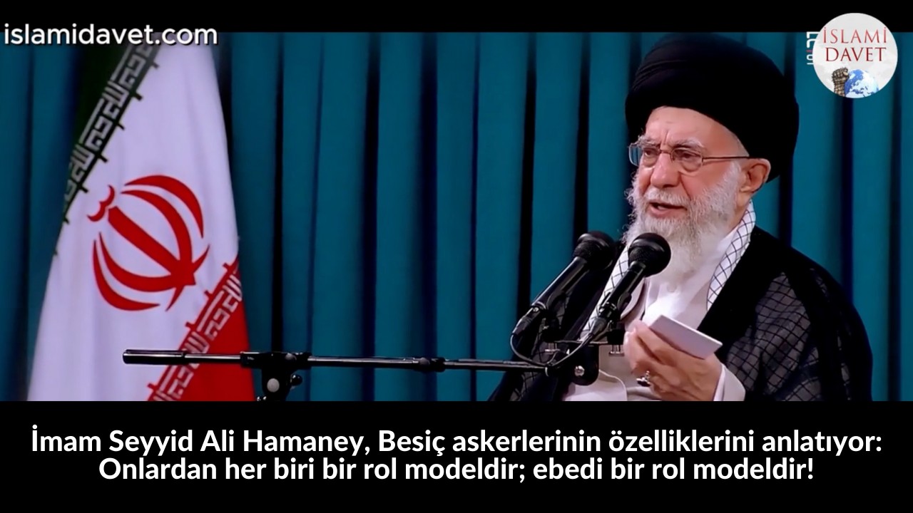İmam Seyyid Ali Hamaney, Besiç askerlerinin özelliklerini anlatıyor: Onlardan her biri bir rol modeldir; ebedi bir rol modeldir! 25