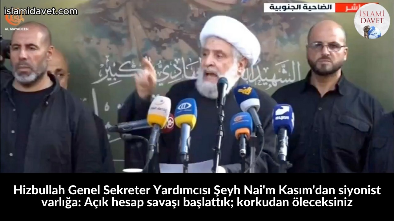 Hizbullah Genel Sekreter Yardımcısı Şeyh Nai'm Kasım'dan siyonist varlığa: Açık hesap savaşı başlattık; korkudan öleceksiniz 49