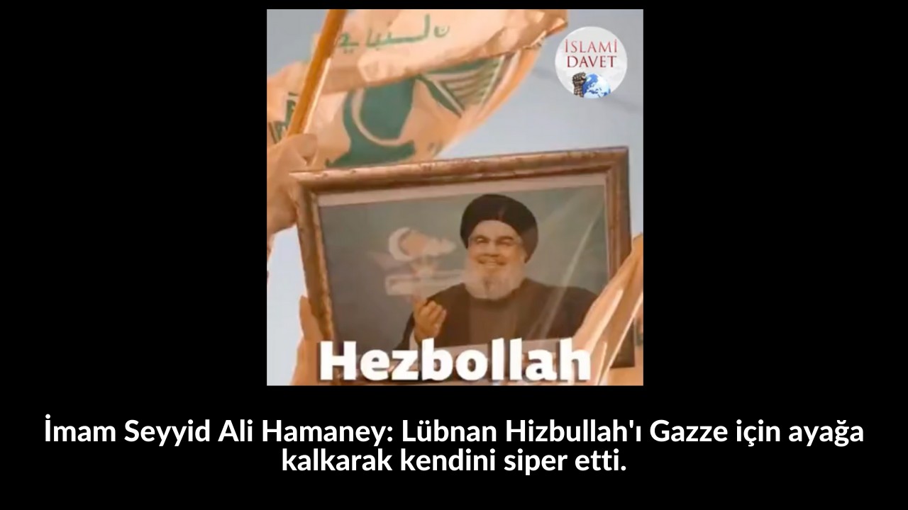 İmam Seyyid Ali Hamaney: Lübnan Hizbullah'ı Gazze için ayağa kalkarak kendini siper etti. 8